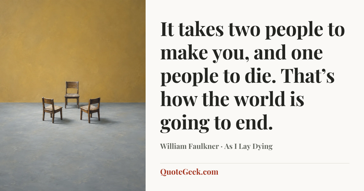 “It takes two people to make you, and one people to die. That’s how the world is going to end.” — William Faulkner · As I Lay Dying. Illustrated QuoteGeek card.