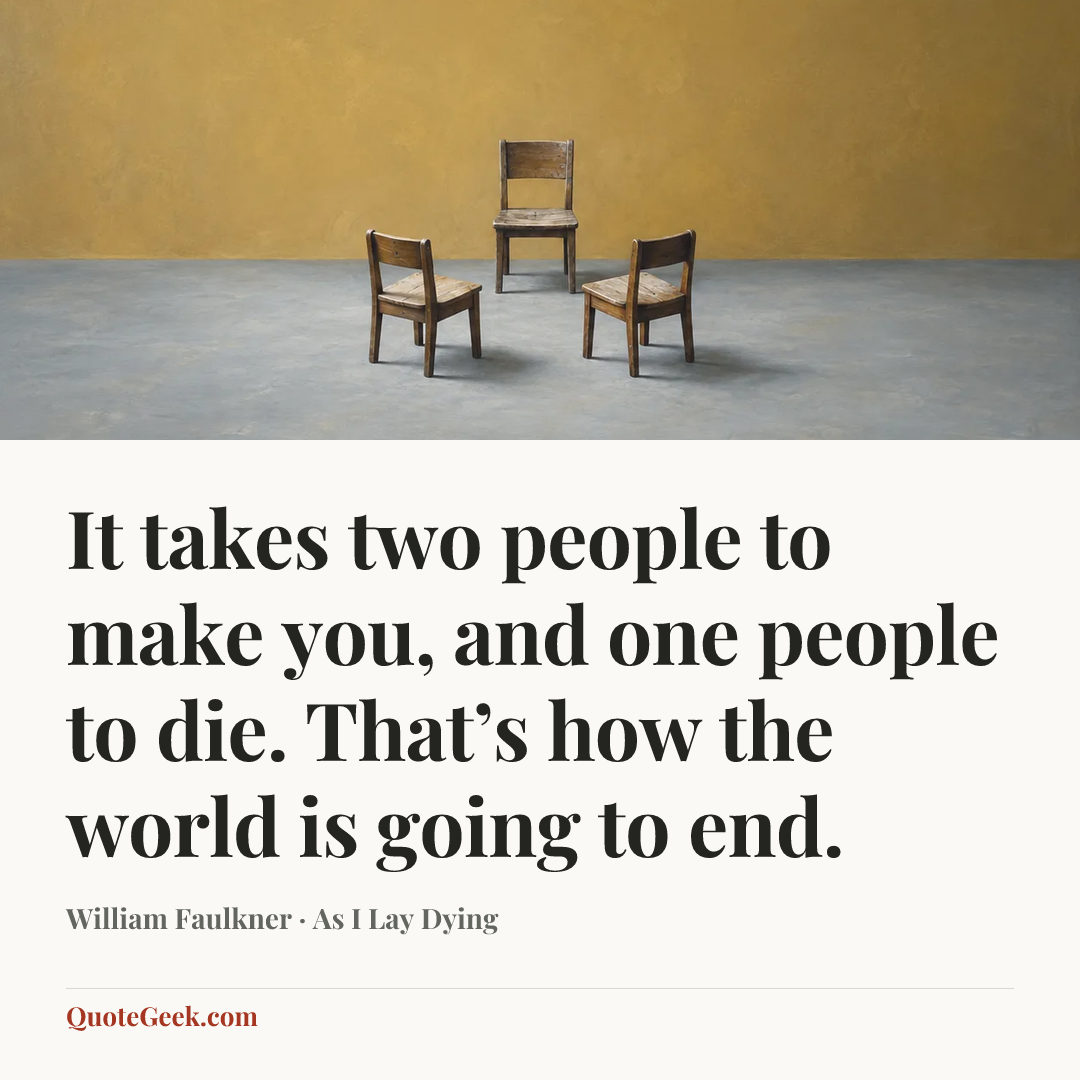 “It takes two people to make you, and one people to die. That’s how the world is going to end.” — William Faulkner · As I Lay Dying. Illustrated QuoteGeek card.