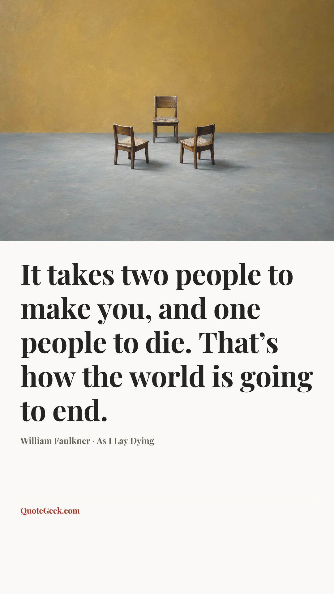 “It takes two people to make you, and one people to die. That’s how the world is going to end.” — William Faulkner · As I Lay Dying. Illustrated QuoteGeek card.