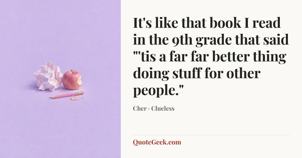 “It's like that book I read in the 9th grade that said "'tis a far far better thing doing stuff for other people."” — Cher · Clueless. Illustrated QuoteGeek card.