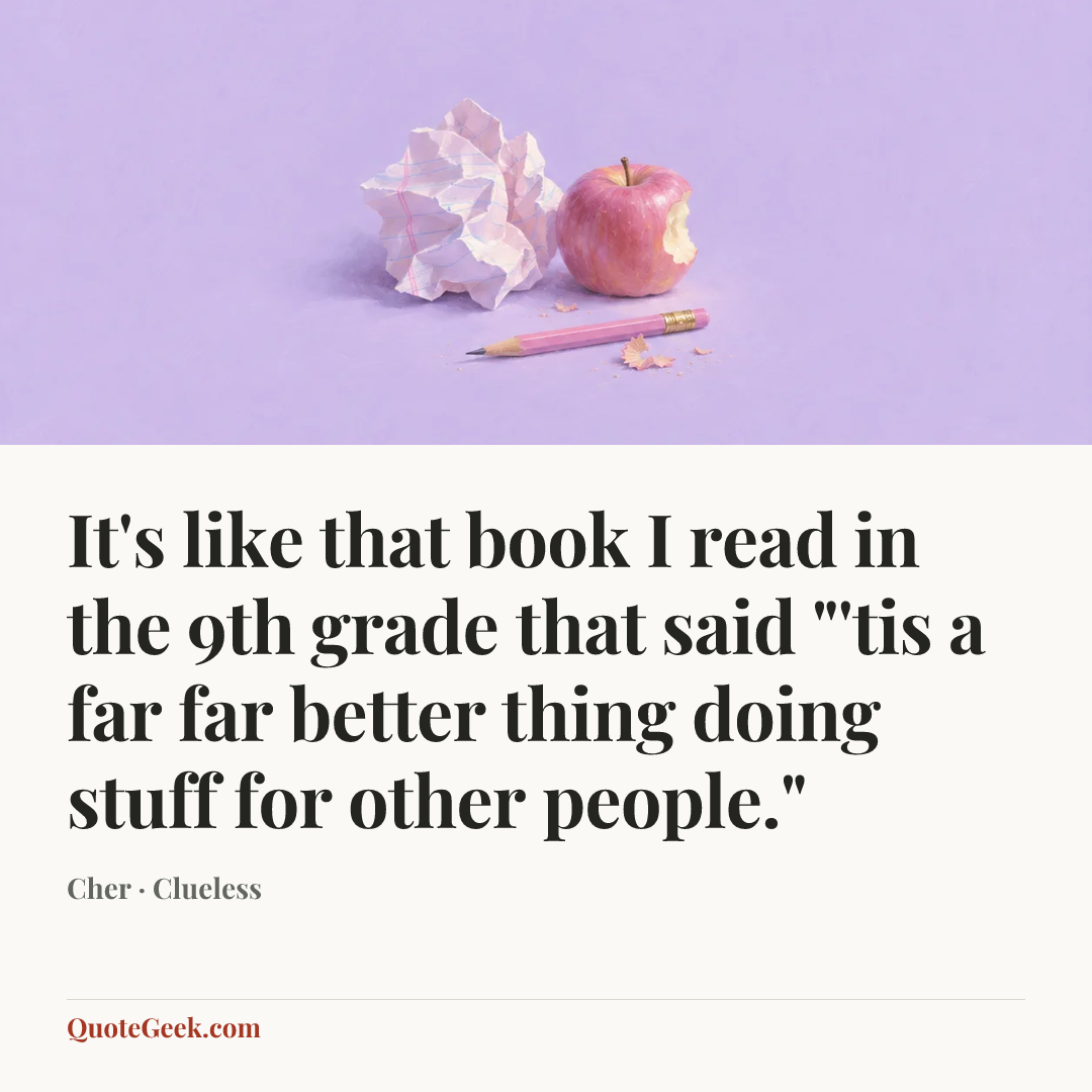 “It's like that book I read in the 9th grade that said "'tis a far far better thing doing stuff for other people."” — Cher · Clueless. Illustrated QuoteGeek card.
