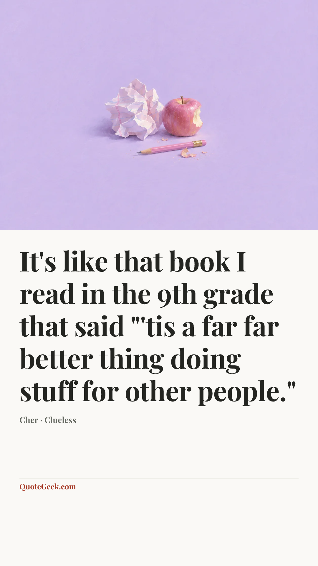 “It's like that book I read in the 9th grade that said "'tis a far far better thing doing stuff for other people."” — Cher · Clueless. Illustrated QuoteGeek card.