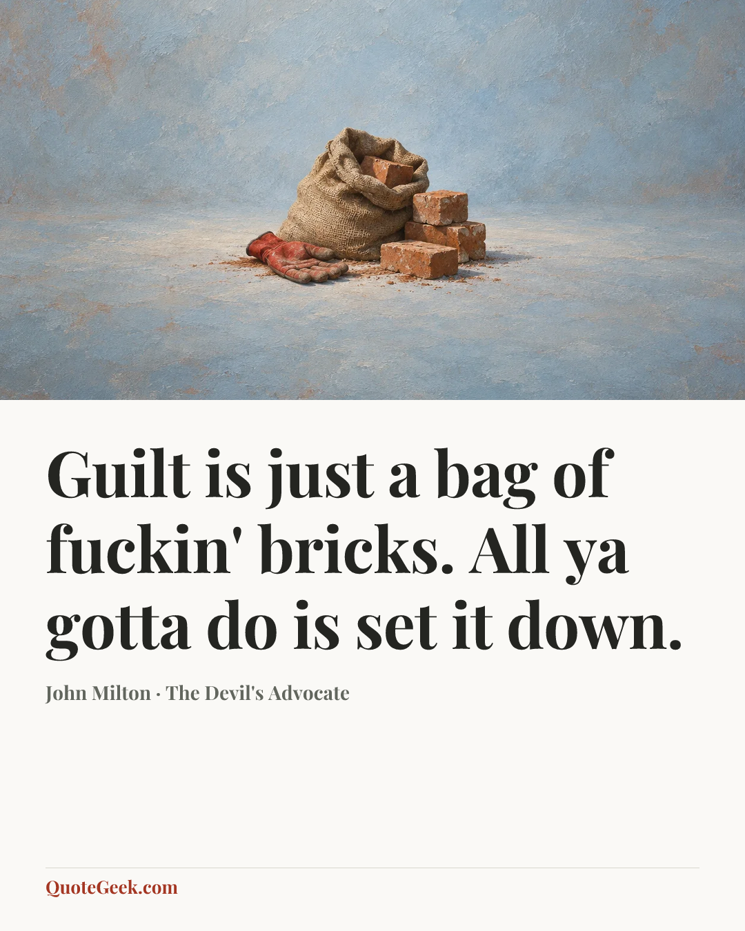 “Guilt is just a bag of fuckin' bricks. All ya gotta do is set it down.” — John Milton · The Devil's Advocate. Illustrated QuoteGeek card.