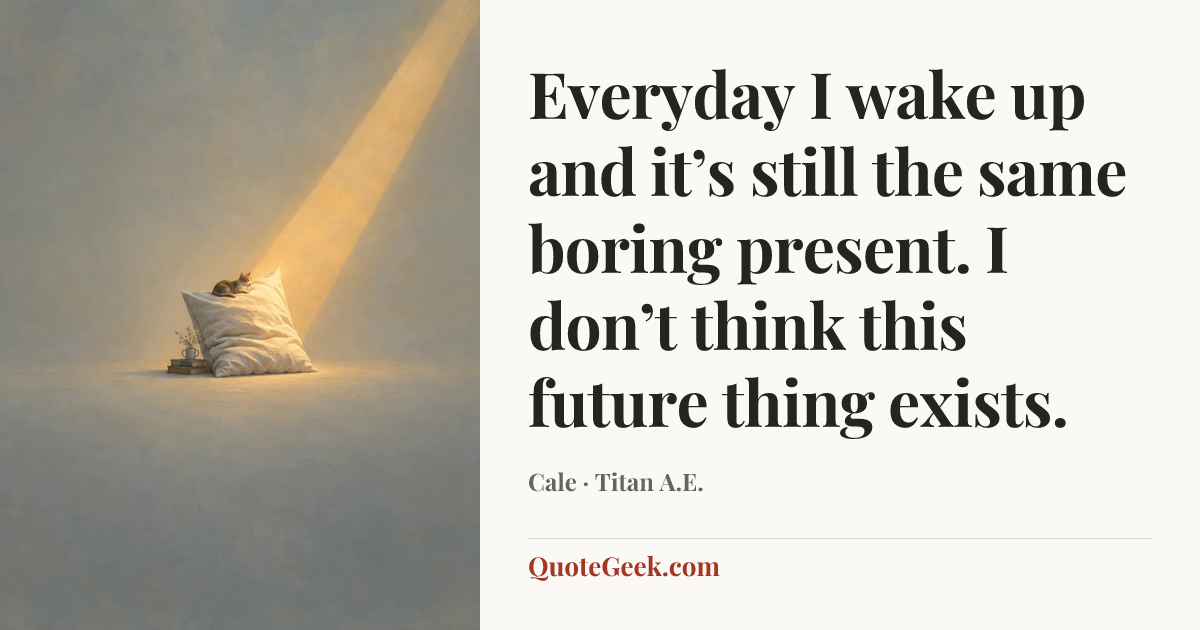 “Everyday I wake up and it’s still the same boring present. I don’t think this future thing exists.” — Cale · Titan A.E.. Illustrated QuoteGeek card.
