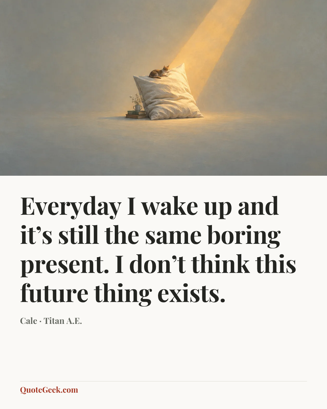 “Everyday I wake up and it’s still the same boring present. I don’t think this future thing exists.” — Cale · Titan A.E.. Illustrated QuoteGeek card.