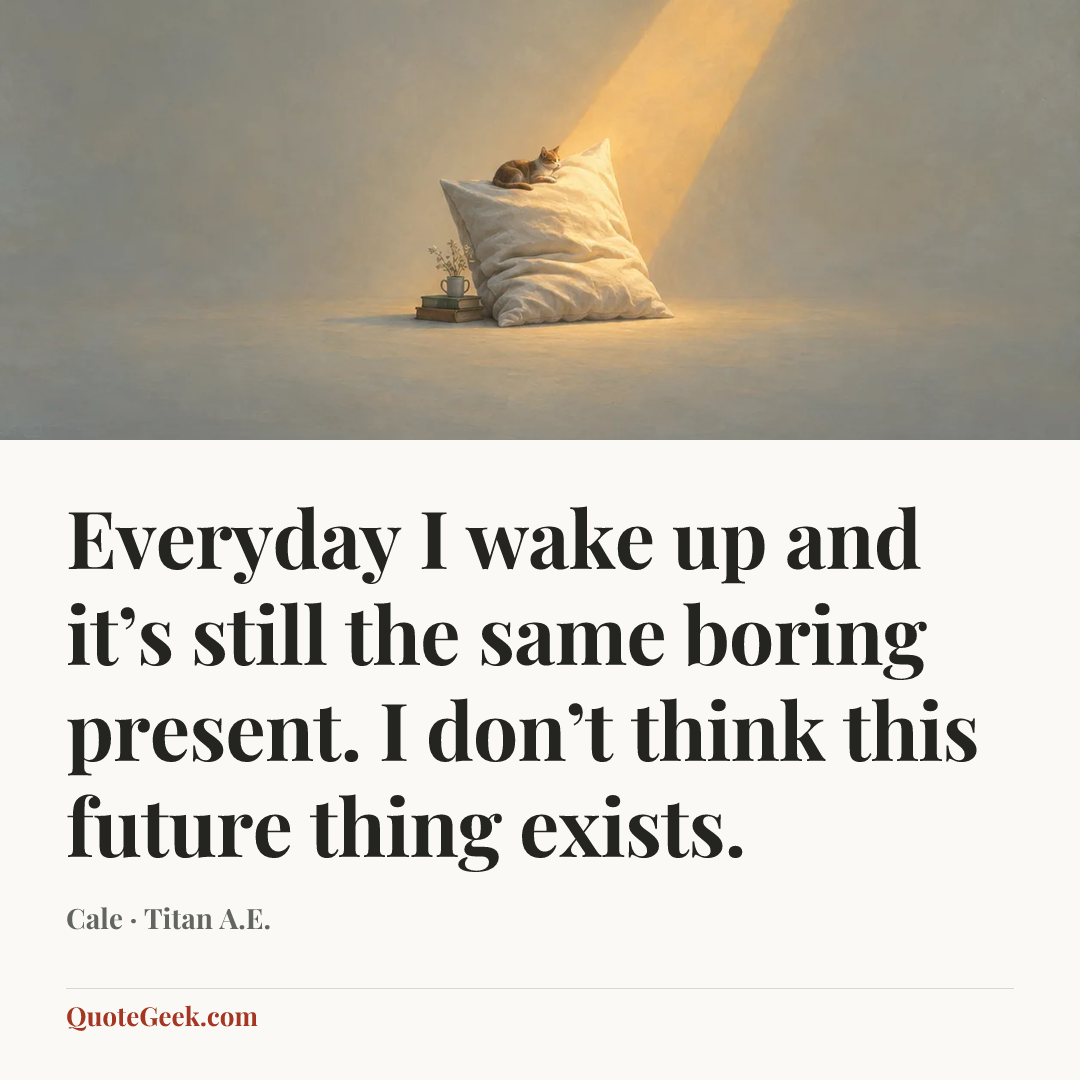 “Everyday I wake up and it’s still the same boring present. I don’t think this future thing exists.” — Cale · Titan A.E.. Illustrated QuoteGeek card.