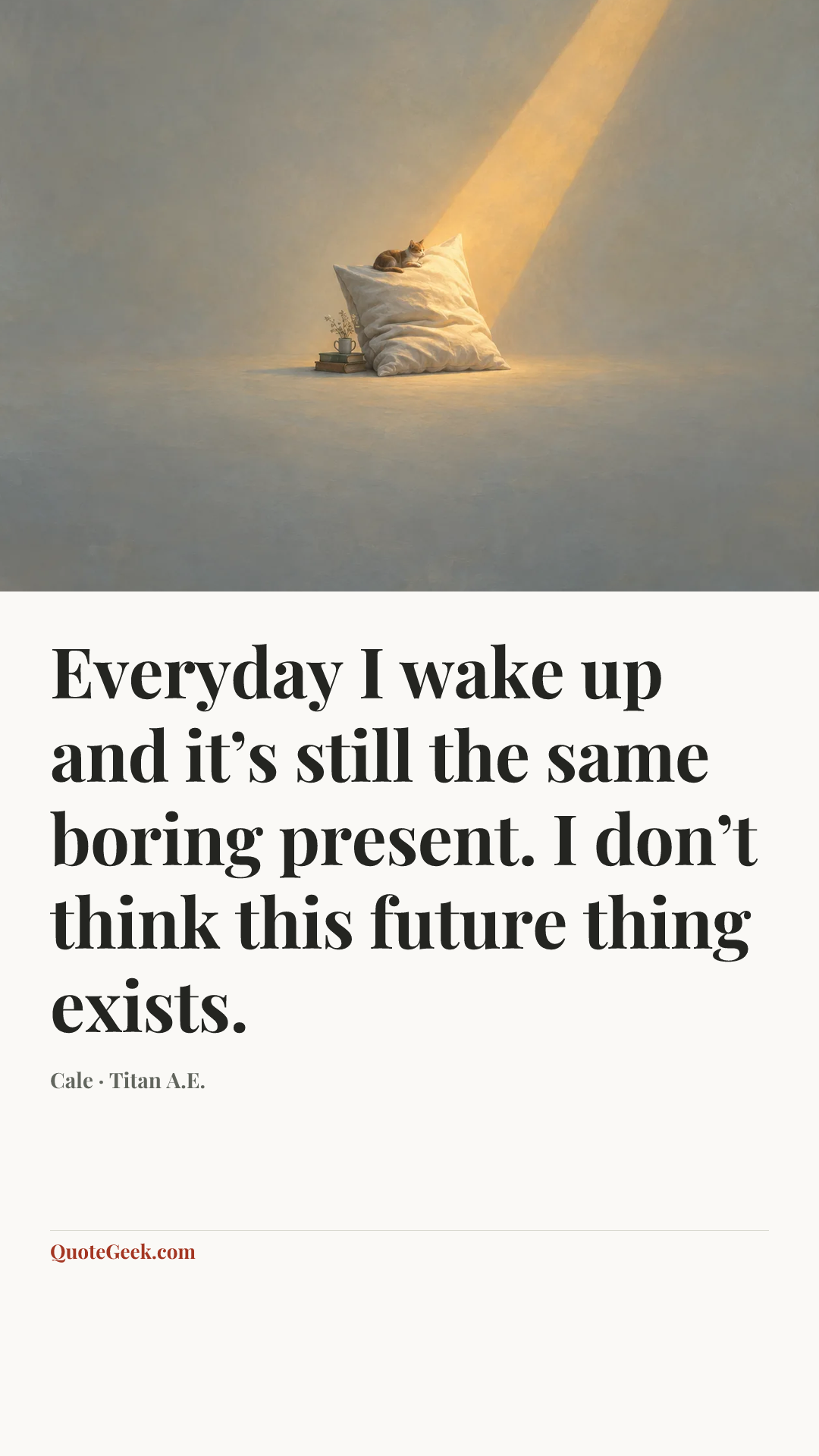“Everyday I wake up and it’s still the same boring present. I don’t think this future thing exists.” — Cale · Titan A.E.. Illustrated QuoteGeek card.