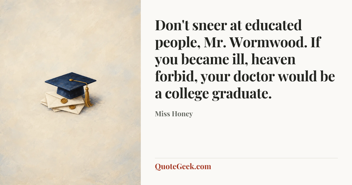 “Don't sneer at educated people, Mr. Wormwood. If you became ill, heaven forbid, your doctor would be a college graduate.” — Miss Honey. Illustrated QuoteGeek card.