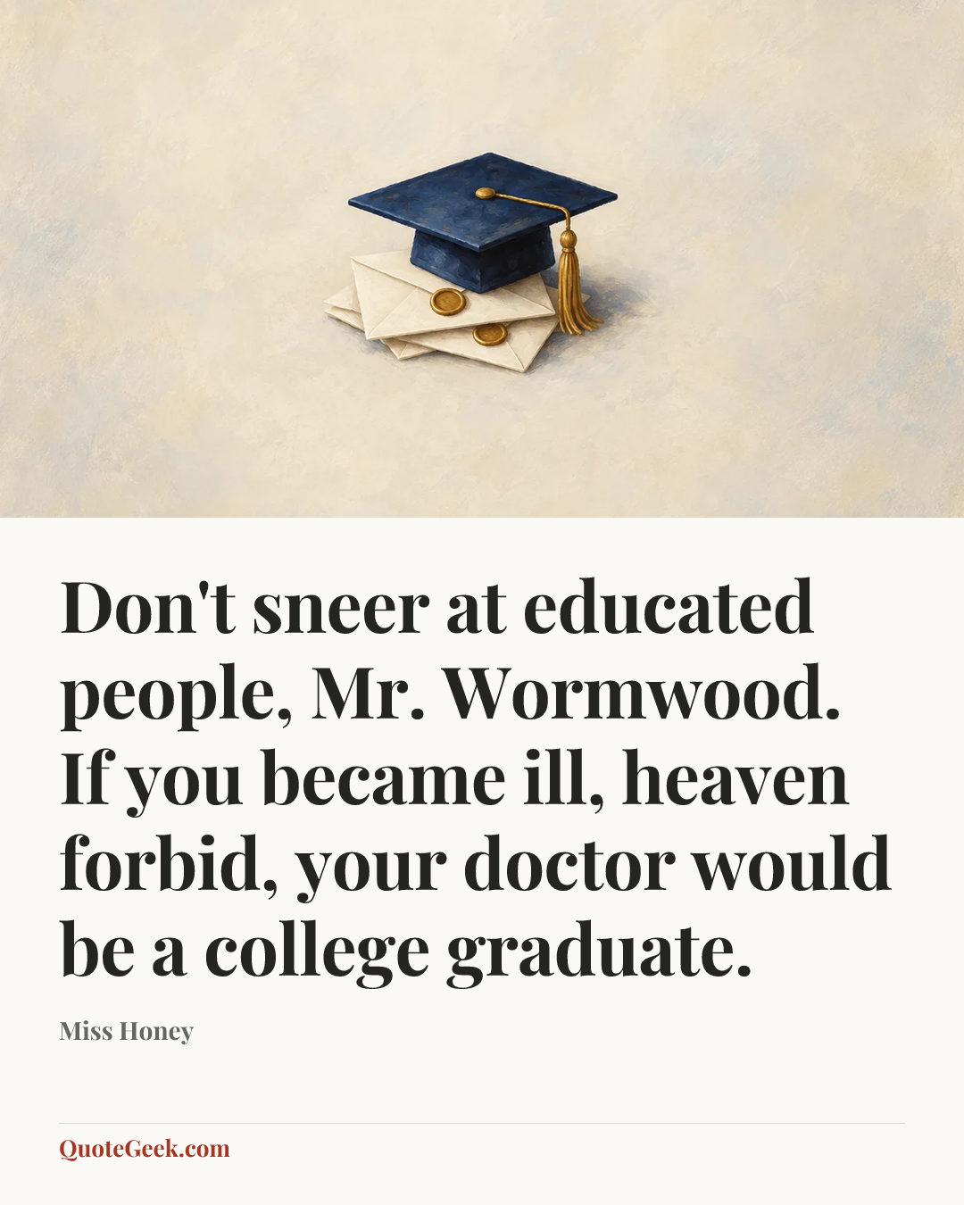 “Don't sneer at educated people, Mr. Wormwood. If you became ill, heaven forbid, your doctor would be a college graduate.” — Miss Honey. Illustrated QuoteGeek card.