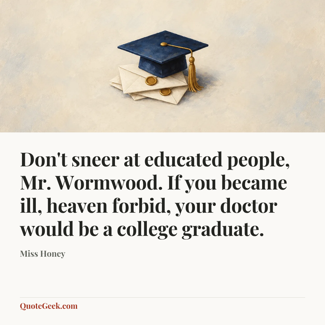 “Don't sneer at educated people, Mr. Wormwood. If you became ill, heaven forbid, your doctor would be a college graduate.” — Miss Honey. Illustrated QuoteGeek card.
