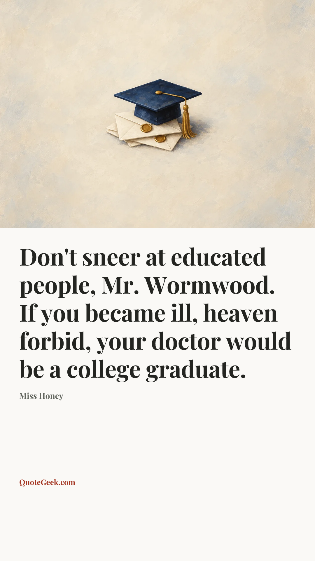 “Don't sneer at educated people, Mr. Wormwood. If you became ill, heaven forbid, your doctor would be a college graduate.” — Miss Honey. Illustrated QuoteGeek card.