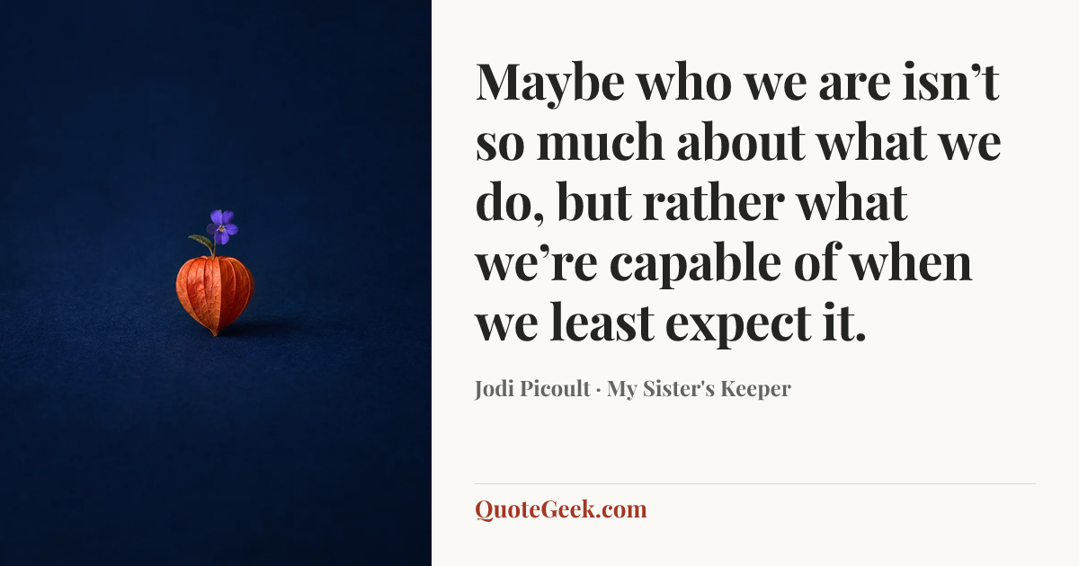 “Maybe who we are isn’t so much about what we do, but rather what we’re capable of when we least expect it.” — Jodi Picoult · My Sister's Keeper. Illustrated QuoteGeek card.
