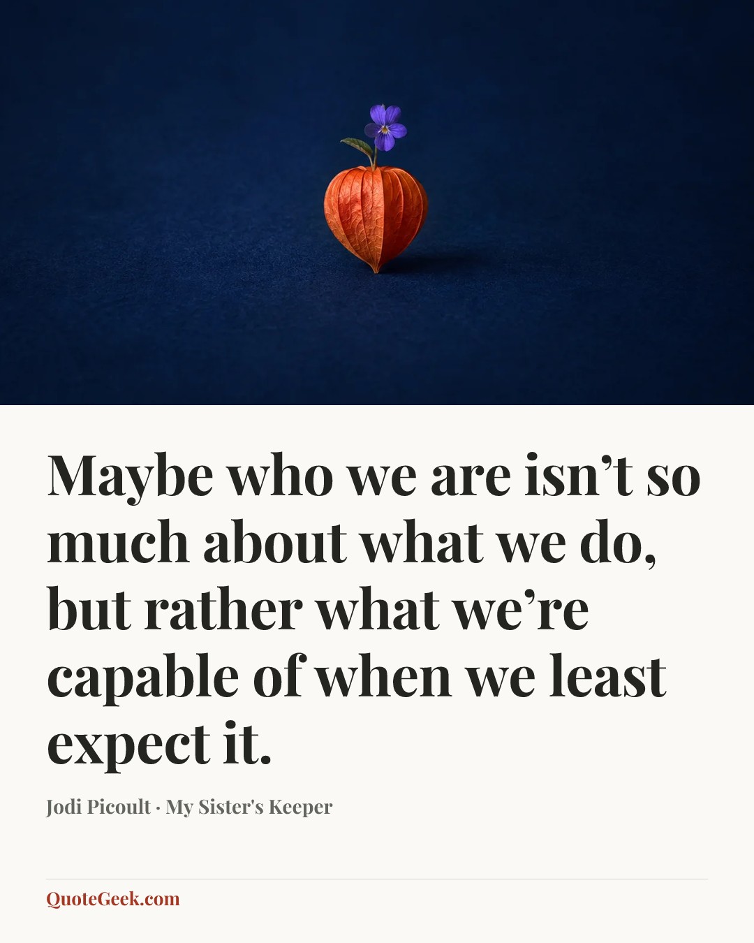 “Maybe who we are isn’t so much about what we do, but rather what we’re capable of when we least expect it.” — Jodi Picoult · My Sister's Keeper. Illustrated QuoteGeek card.