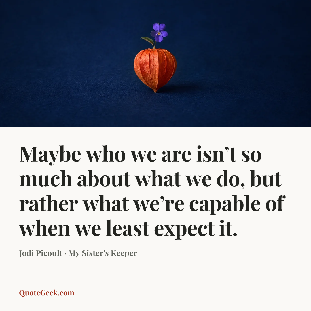 “Maybe who we are isn’t so much about what we do, but rather what we’re capable of when we least expect it.” — Jodi Picoult · My Sister's Keeper. Illustrated QuoteGeek card.