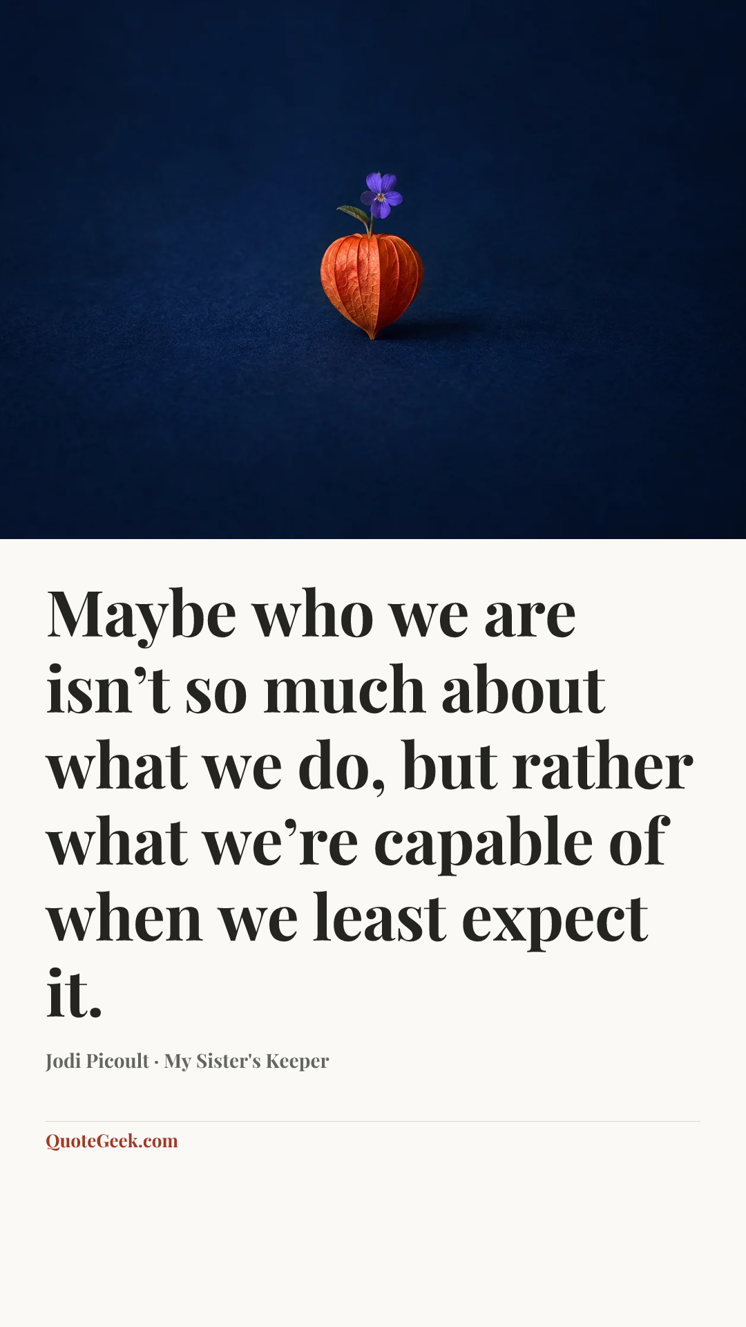 “Maybe who we are isn’t so much about what we do, but rather what we’re capable of when we least expect it.” — Jodi Picoult · My Sister's Keeper. Illustrated QuoteGeek card.