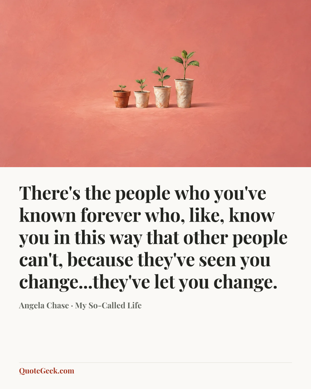 “There's the people who you've known forever who, like, know you in this way that other people can't, because they've seen you change...they've let you change.” — Angela Chase · My So-Called Life. Illustrated QuoteGeek card.