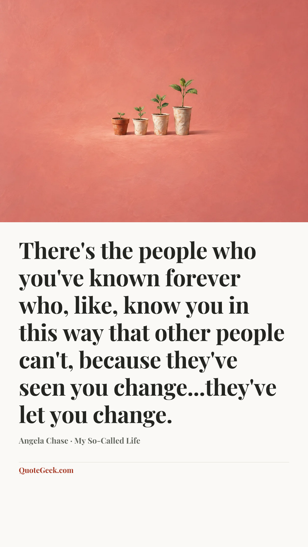 “There's the people who you've known forever who, like, know you in this way that other people can't, because they've seen you change...they've let you change.” — Angela Chase · My So-Called Life. Illustrated QuoteGeek card.