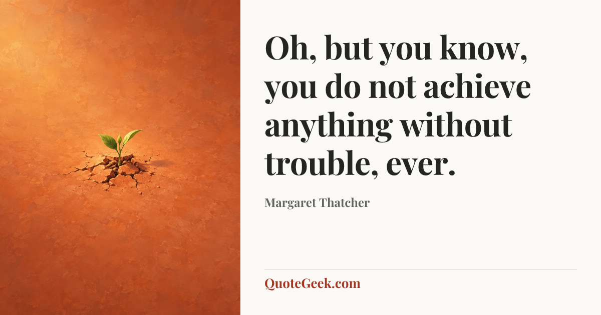 “Oh, but you know, you do not achieve anything without trouble, ever.” — Margaret Thatcher. Illustrated QuoteGeek card.