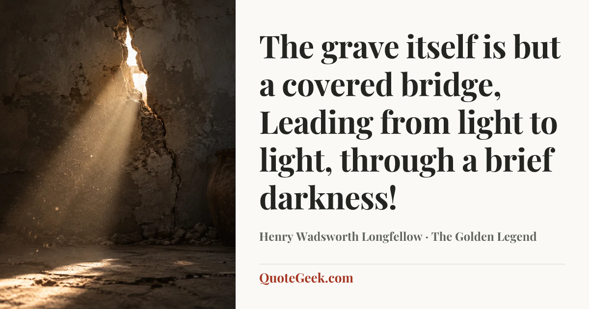 “The grave itself is but a covered bridge,
Leading from light to light, through a brief darkness!” — Henry Wadsworth Longfellow · The Golden Legend. Illustrated QuoteGeek card.