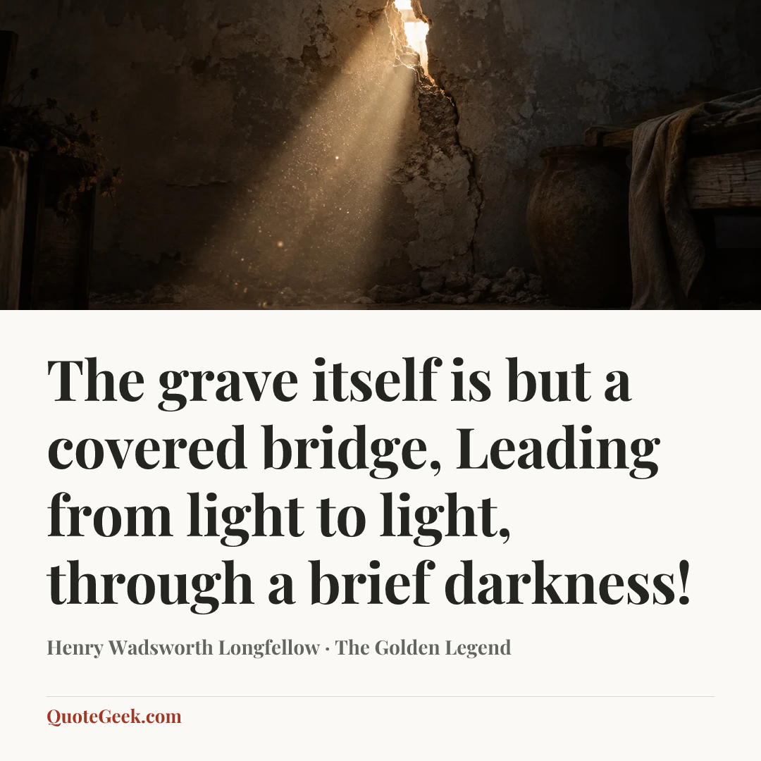 “The grave itself is but a covered bridge,
Leading from light to light, through a brief darkness!” — Henry Wadsworth Longfellow · The Golden Legend. Illustrated QuoteGeek card.