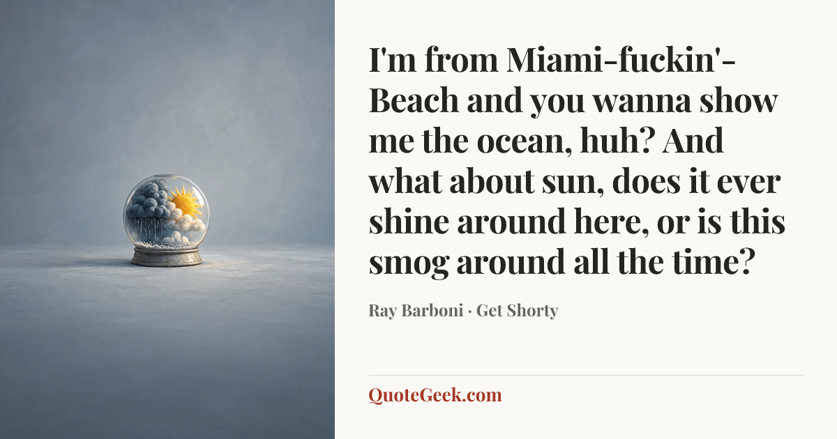 “I'm from Miami-fuckin'-Beach and you wanna show me the ocean, huh? And what about sun, does it ever shine around here, or is this smog around all the time?” — Ray Barboni · Get Shorty. Illustrated QuoteGeek card.