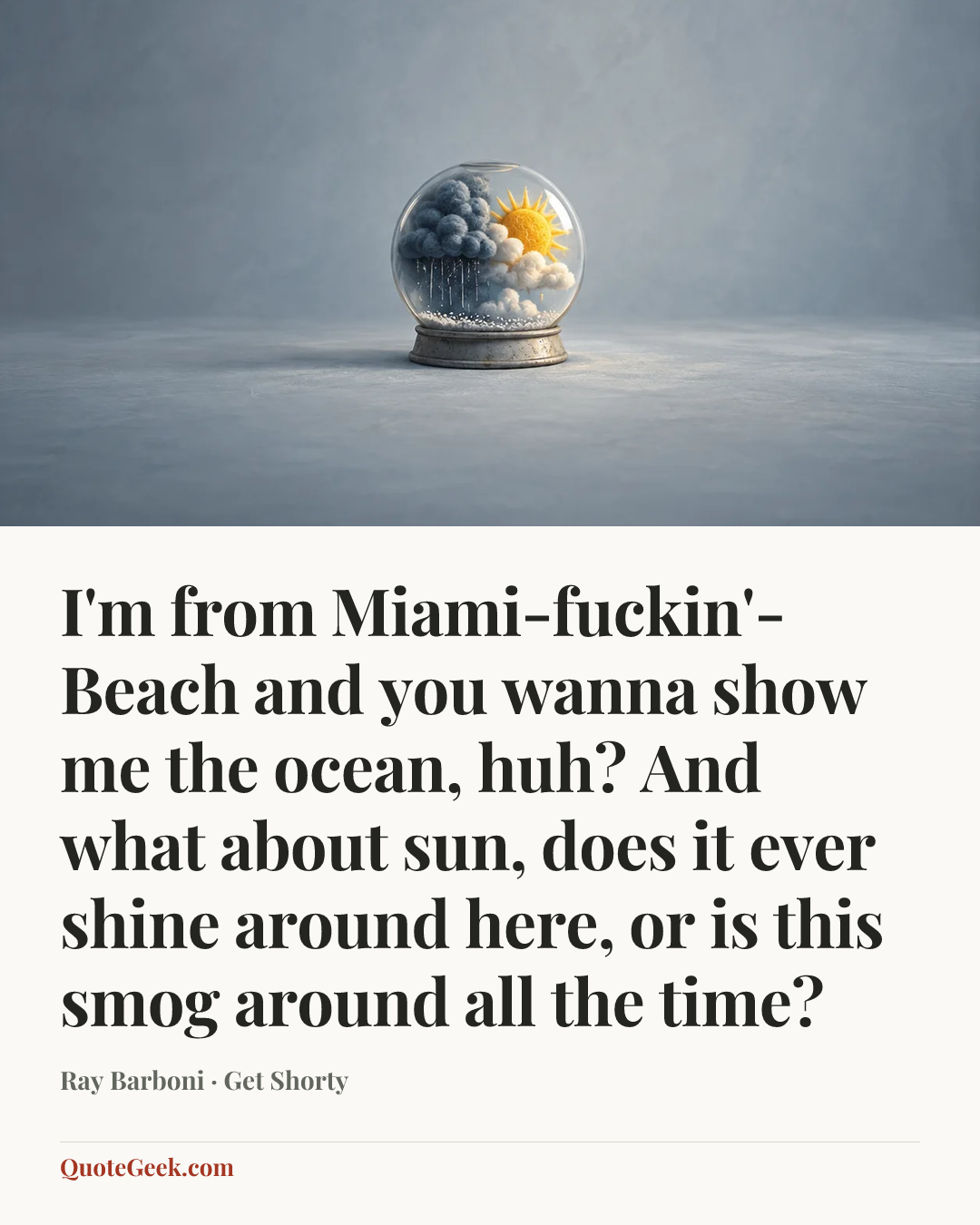 “I'm from Miami-fuckin'-Beach and you wanna show me the ocean, huh? And what about sun, does it ever shine around here, or is this smog around all the time?” — Ray Barboni · Get Shorty. Illustrated QuoteGeek card.