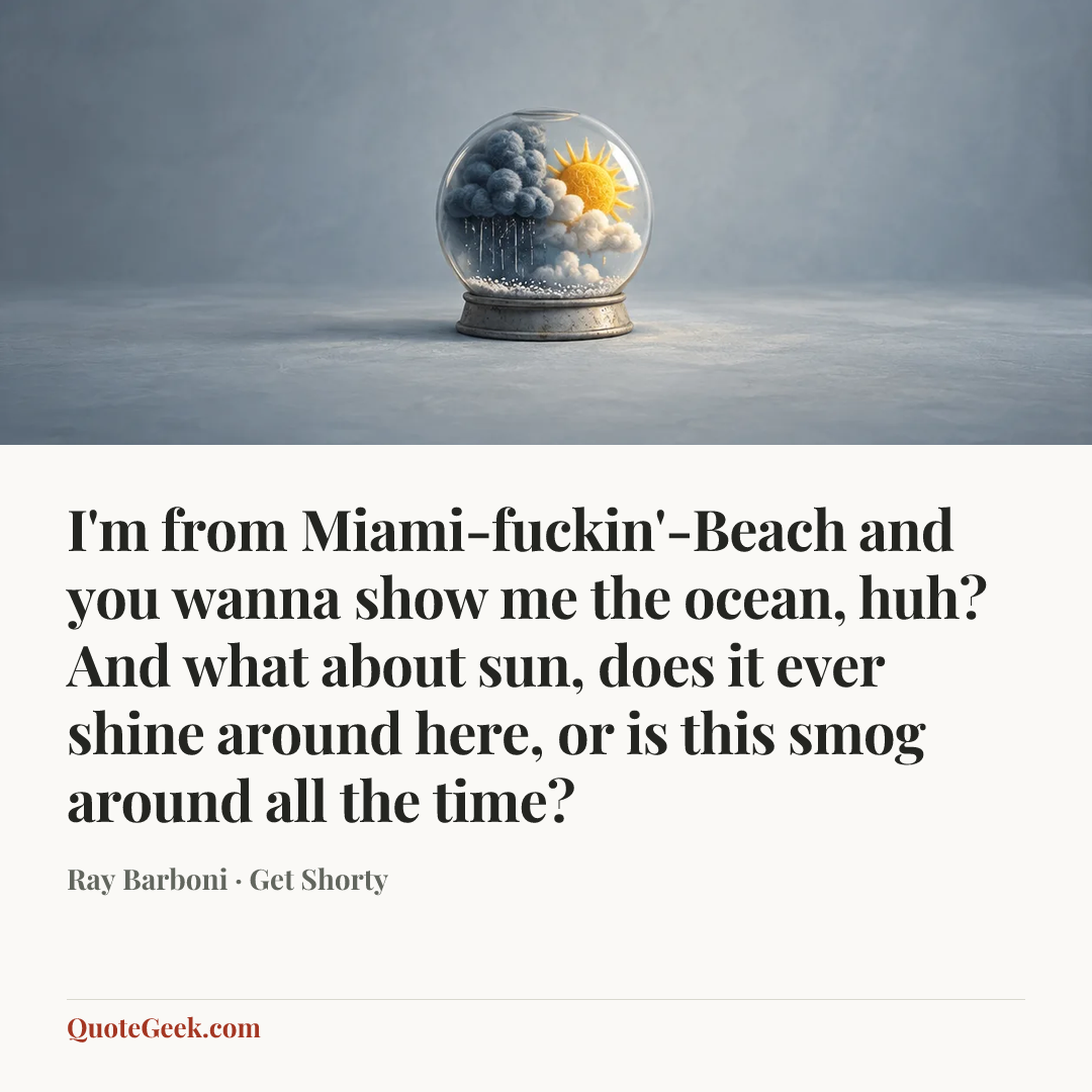 “I'm from Miami-fuckin'-Beach and you wanna show me the ocean, huh? And what about sun, does it ever shine around here, or is this smog around all the time?” — Ray Barboni · Get Shorty. Illustrated QuoteGeek card.