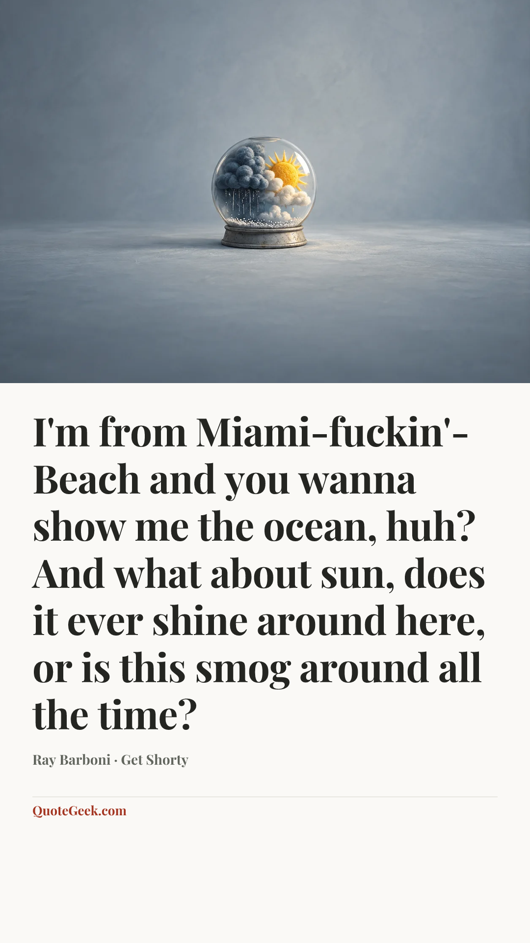 “I'm from Miami-fuckin'-Beach and you wanna show me the ocean, huh? And what about sun, does it ever shine around here, or is this smog around all the time?” — Ray Barboni · Get Shorty. Illustrated QuoteGeek card.