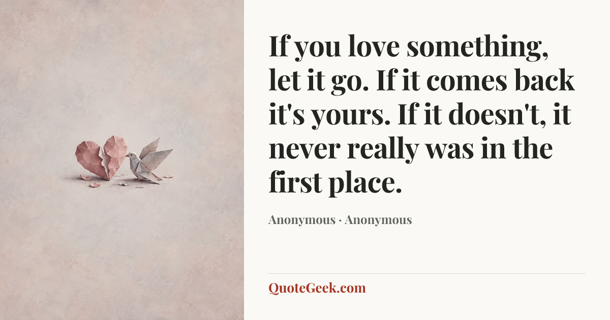 “If you love something, let it go. If it comes back it's yours. If it doesn't, it never really was in the first place.” — Anonymous · Anonymous. Illustrated QuoteGeek card.