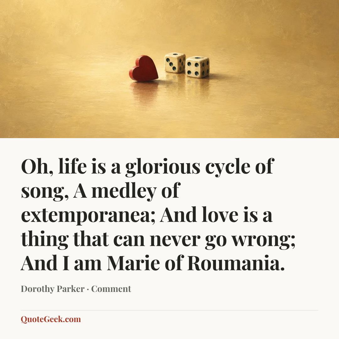 “Oh, life is a glorious cycle of song,
A medley of extemporanea;
And love is a thing that can never go wrong;
And I am Marie of Roumania.” — Dorothy Parker · Comment. Illustrated QuoteGeek card.