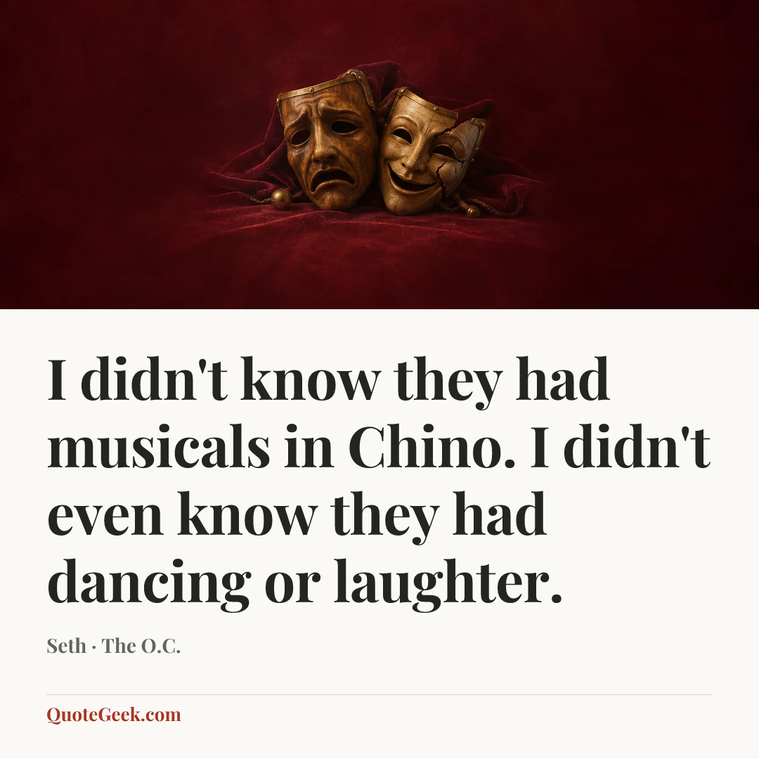 “I didn't know they had musicals in Chino. I didn't even know they had dancing or laughter.” — Seth · The O.C.. Illustrated QuoteGeek card.