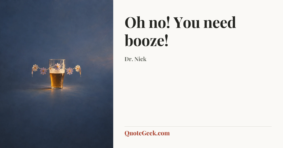 “Oh no! You need booze!” — Dr. Nick. Illustrated QuoteGeek card.