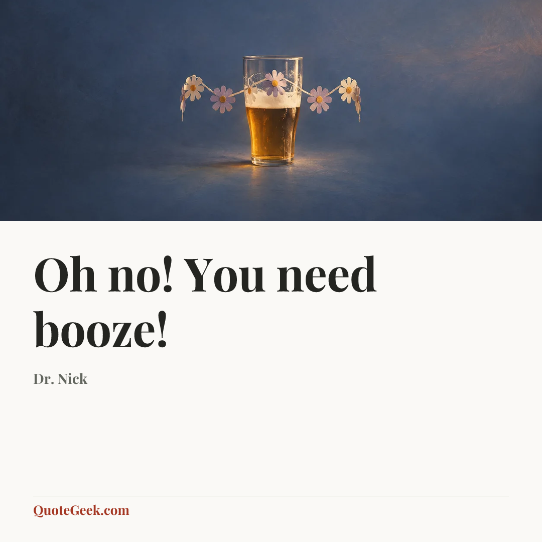 “Oh no! You need booze!” — Dr. Nick. Illustrated QuoteGeek card.