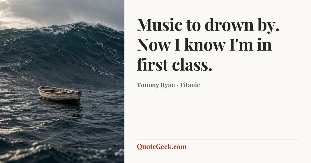 “Music to drown by. Now I know I'm in first class.” — Tommy Ryan · Titanic. Illustrated QuoteGeek card.