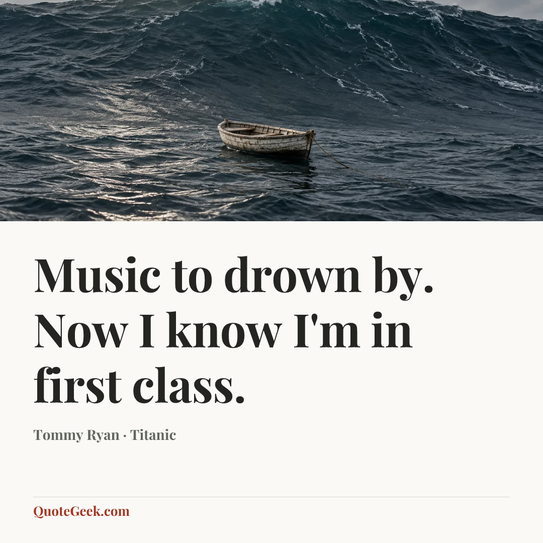 “Music to drown by. Now I know I'm in first class.” — Tommy Ryan · Titanic. Illustrated QuoteGeek card.