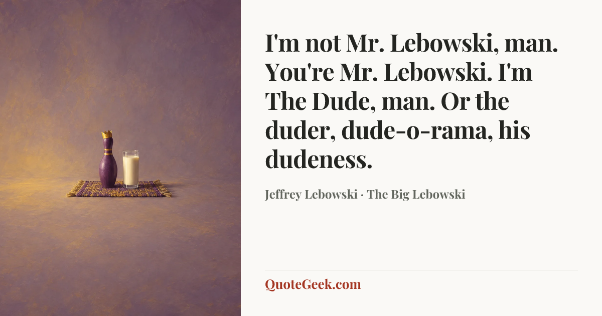 “I'm not Mr. Lebowski, man. You're Mr. Lebowski. I'm The Dude, man. Or the duder, dude-o-rama, his dudeness.” — Jeffrey Lebowski · The Big Lebowski. Illustrated QuoteGeek card.