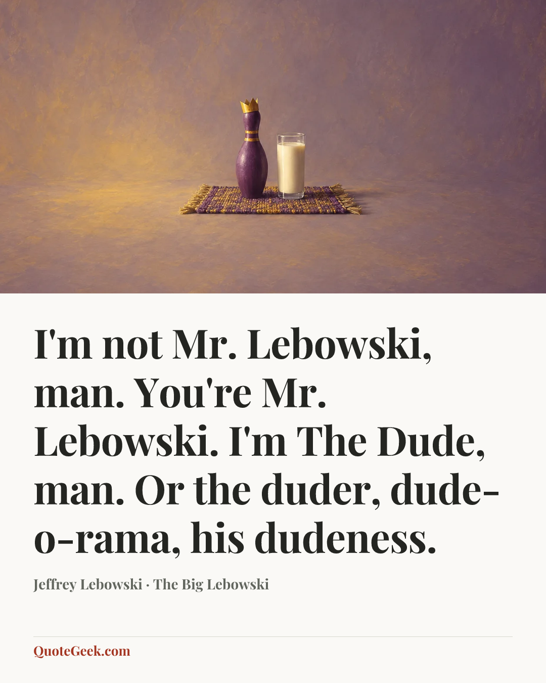 “I'm not Mr. Lebowski, man. You're Mr. Lebowski. I'm The Dude, man. Or the duder, dude-o-rama, his dudeness.” — Jeffrey Lebowski · The Big Lebowski. Illustrated QuoteGeek card.