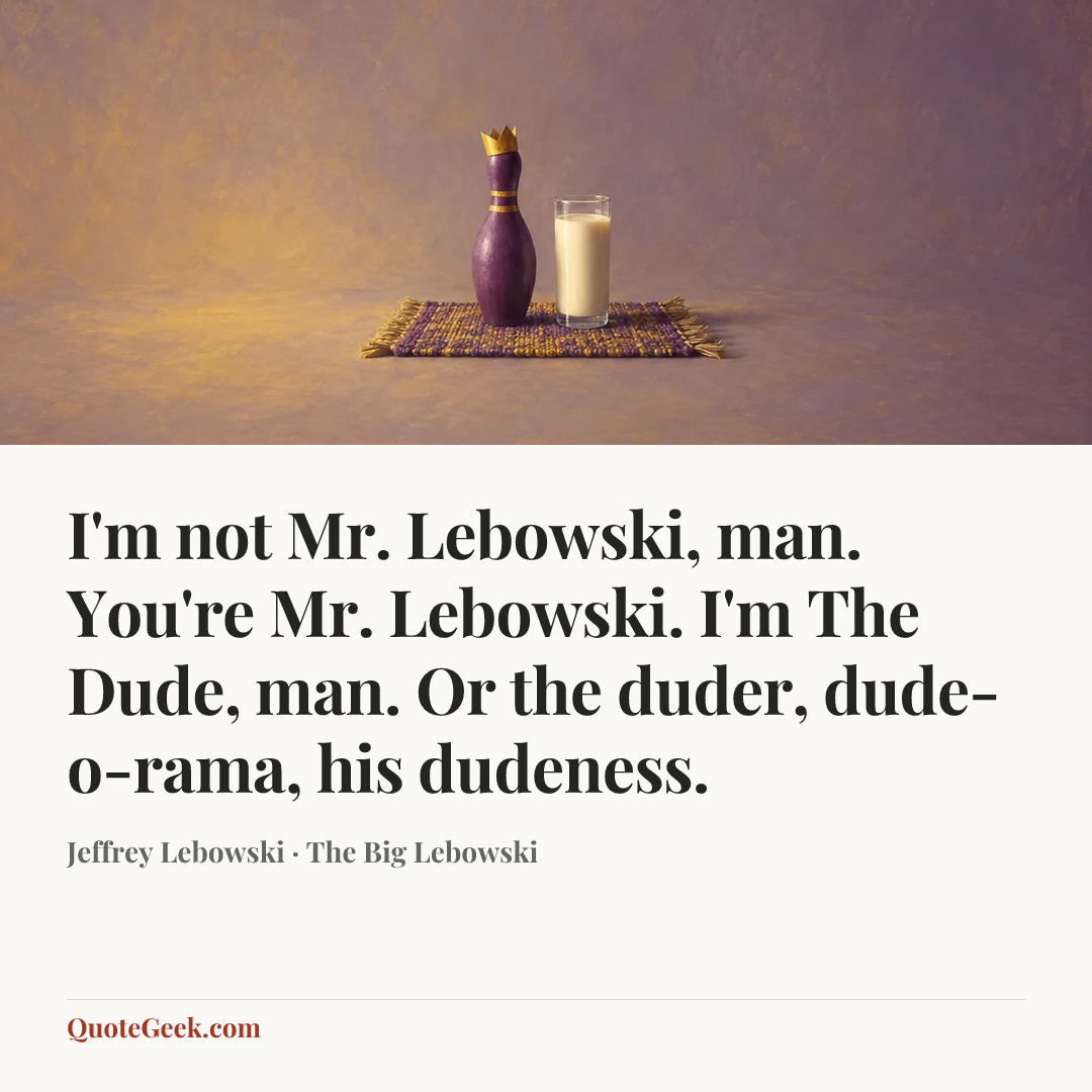 “I'm not Mr. Lebowski, man. You're Mr. Lebowski. I'm The Dude, man. Or the duder, dude-o-rama, his dudeness.” — Jeffrey Lebowski · The Big Lebowski. Illustrated QuoteGeek card.