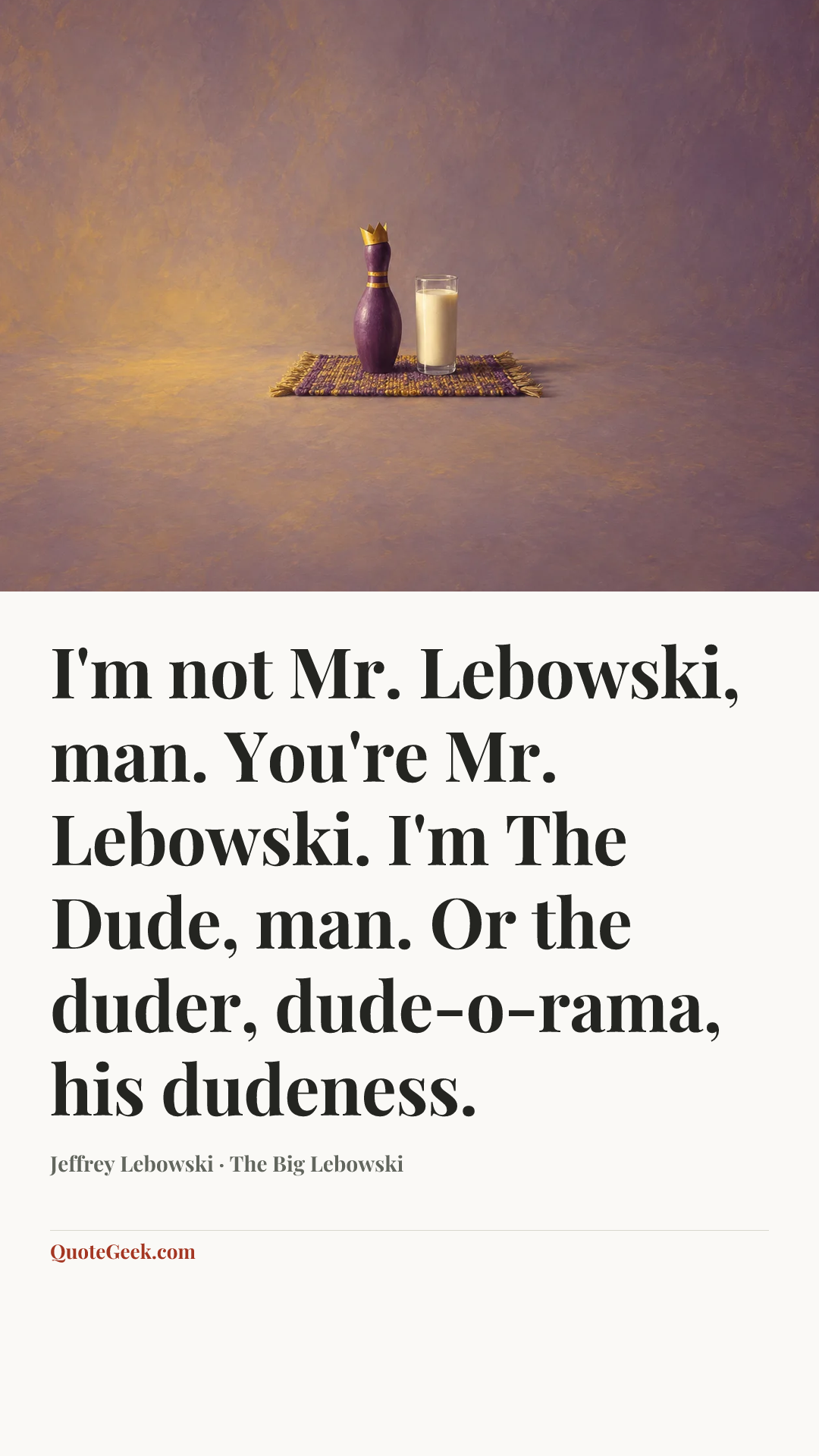 “I'm not Mr. Lebowski, man. You're Mr. Lebowski. I'm The Dude, man. Or the duder, dude-o-rama, his dudeness.” — Jeffrey Lebowski · The Big Lebowski. Illustrated QuoteGeek card.