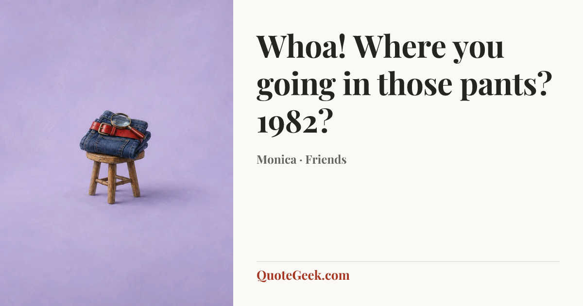“Whoa! Where you going in those pants? 1982?” — Monica · Friends. Illustrated QuoteGeek card.