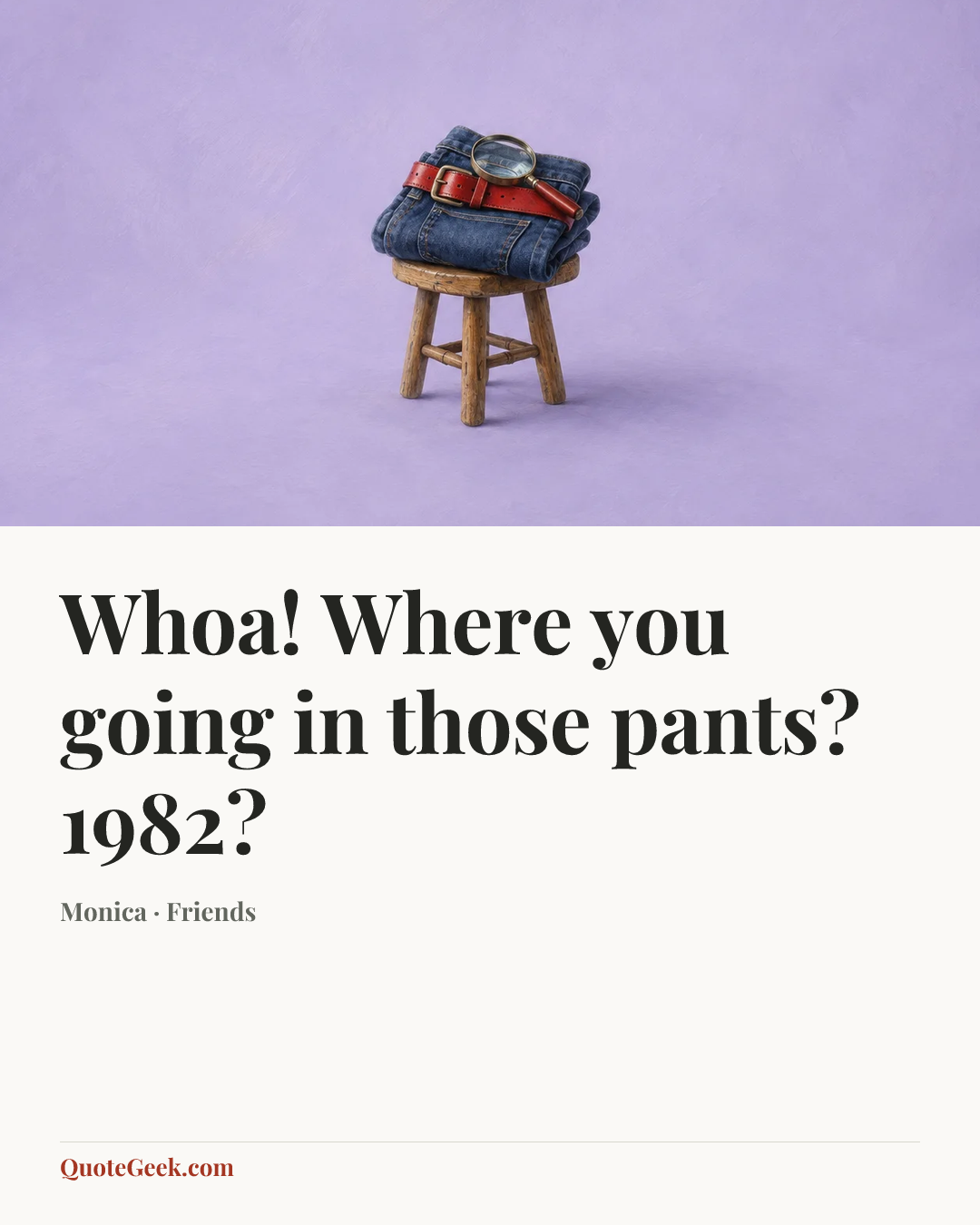“Whoa! Where you going in those pants? 1982?” — Monica · Friends. Illustrated QuoteGeek card.