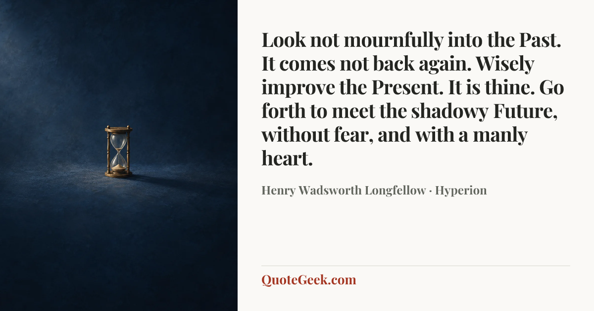 “Look not mournfully into the Past. It comes not back again. Wisely improve the Present. It is thine. Go forth to meet the shadowy Future, without fear, and with a manly heart.” — Henry Wadsworth Longfellow · Hyperion. Illustrated QuoteGeek card.