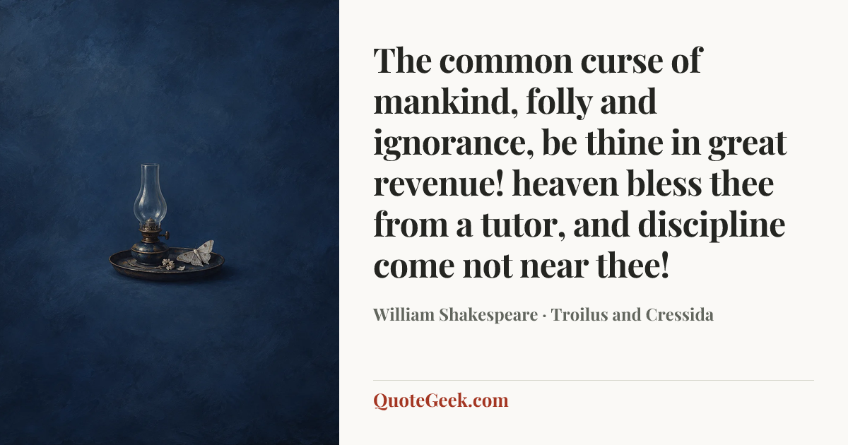 “The common curse of mankind, folly and ignorance, be thine in great revenue! heaven bless thee from a tutor, and discipline come not near thee!” — William Shakespeare · Troilus and Cressida. Illustrated QuoteGeek card.