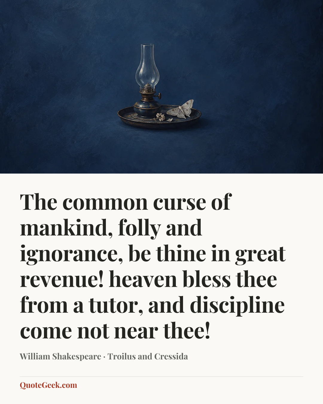 “The common curse of mankind, folly and ignorance, be thine in great revenue! heaven bless thee from a tutor, and discipline come not near thee!” — William Shakespeare · Troilus and Cressida. Illustrated QuoteGeek card.