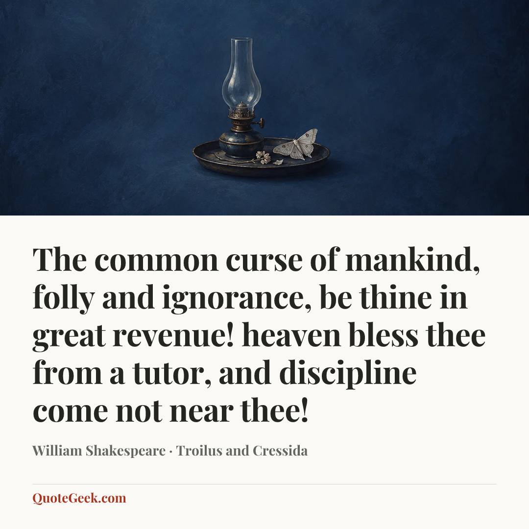 “The common curse of mankind, folly and ignorance, be thine in great revenue! heaven bless thee from a tutor, and discipline come not near thee!” — William Shakespeare · Troilus and Cressida. Illustrated QuoteGeek card.