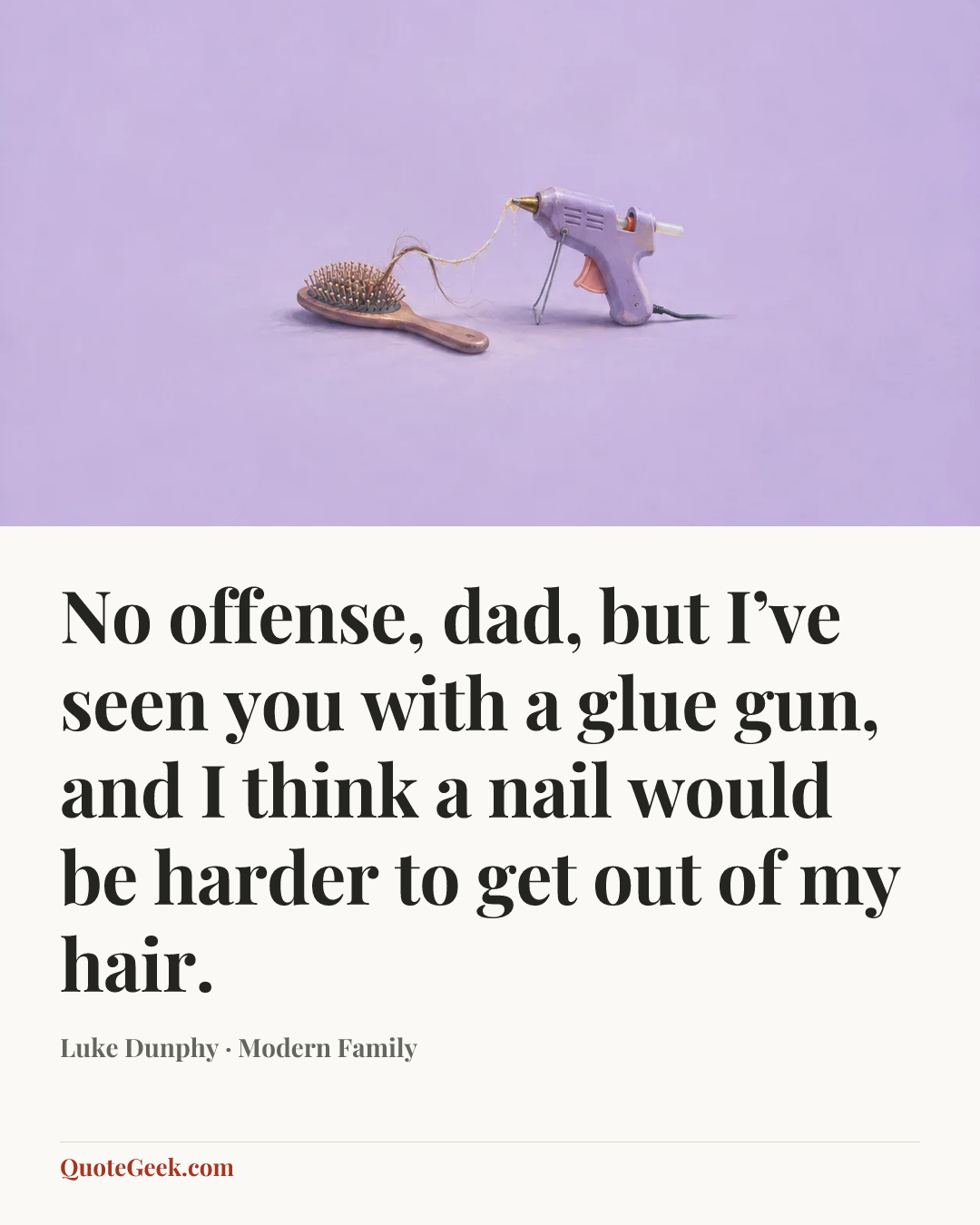 “No offense, dad, but I’ve seen you with a glue gun, and I think a nail would be harder to get out of my hair.” — Luke Dunphy · Modern Family. Illustrated QuoteGeek card.