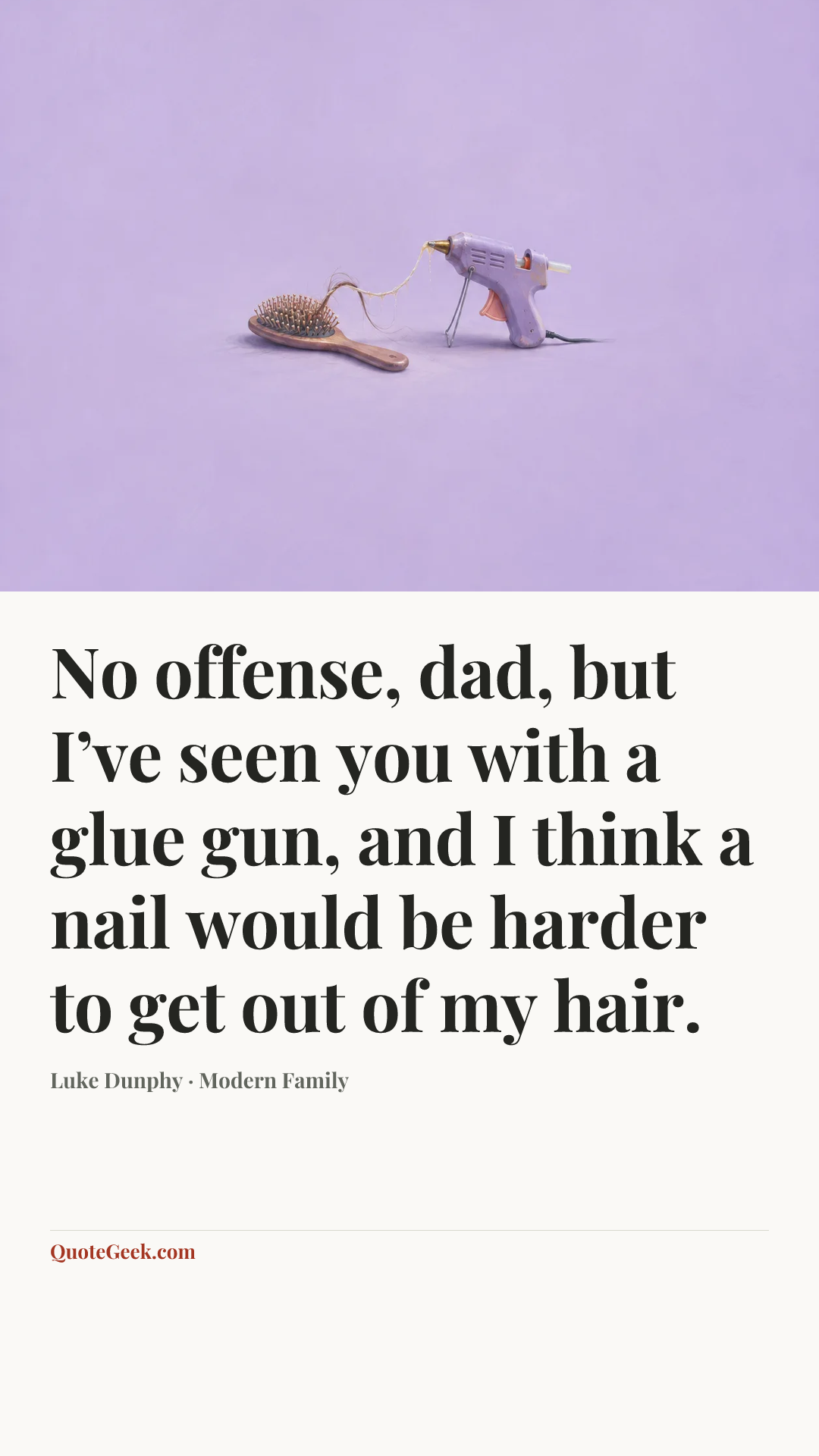 “No offense, dad, but I’ve seen you with a glue gun, and I think a nail would be harder to get out of my hair.” — Luke Dunphy · Modern Family. Illustrated QuoteGeek card.