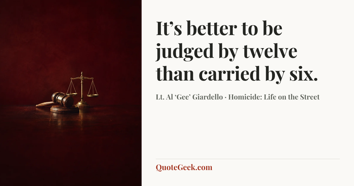 “It’s better to be judged by twelve than carried by six.” — Lt. Al ‘Gee’ Giardello · Homicide: Life on the Street. Illustrated QuoteGeek card.