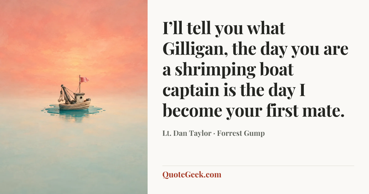 “I’ll tell you what Gilligan, the day you are a shrimping boat captain is the day I become your first mate.” — Lt. Dan Taylor · Forrest Gump. Illustrated QuoteGeek card.