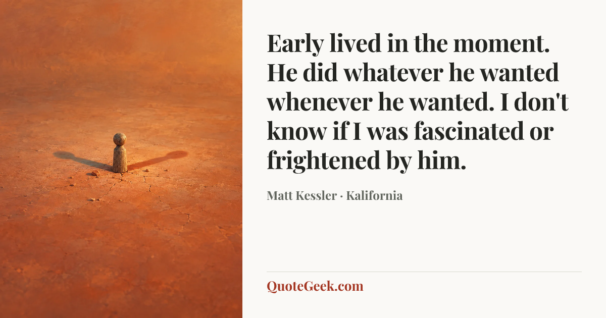 “Early lived in the moment. He did whatever he wanted whenever he wanted. I don't know if I was fascinated or frightened by him.” — Matt Kessler · Kalifornia. Illustrated QuoteGeek card.